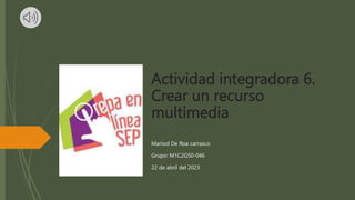 Actividad integradora 6.
Crear un recurso
multimedia
Marisol De Roa carrasco
Grupo: M1C2G50-046
22 de abril del 2023
 