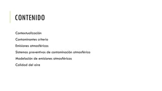 CONTENIDO
Contextualización
Contaminantes criterio
Emisiones atmosféricas
Sistemas preventivos de contaminación atmosférica
Modelación de emisiones atmosféricas
Calidad del aire
 