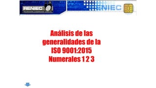 Análisis de las
generalidades de la
ISO 9001:2015
Numerales 1 2 3
 