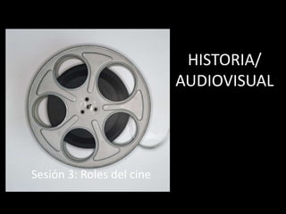 HISTORIA/
                           AUDIOVISUAL




Sesión 3: Roles del cine
 