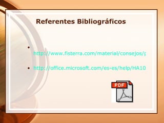 Referentes Bibliográficos    http://www.fisterra.com/material/consejos/pdf/instrucciones_pdf.asp http://office.microsoft.com/es-es/help/HA100649923082.aspx?pid=CL100605173082 