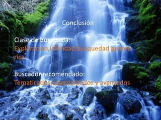 Conclusión

Clase de búsqueda:
Exploracion,infinidad,busquedad genere
rica.

Buscador recomendado:
Tematicados,espezializados y avanzados
 