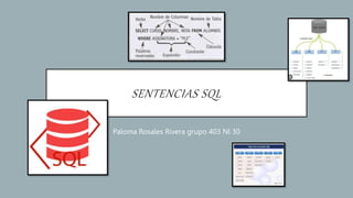 SENTENCIAS SQL
Paloma Rosales Rivera grupo 403 Nl 30
 