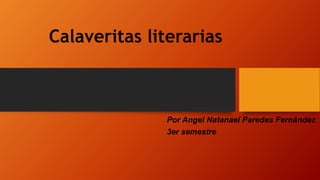 Calaveritas literarias
Por Angel Natanael Paredes Fernández
3er semestre
 