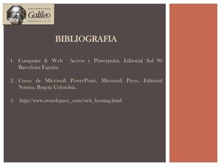 BIBLIOGRAFIAComputer & Web  Access y Powerpoint, Editorial Sol 90 Barcelona España.Curso de Microsoft PowerPoint, Microsoft Press, Editorial Norma, Bogota Colombia. http://www.awardspace_com/web_hosting.html
