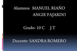 Alumnos:  MANUEL RIAÑO                        ANGIE FAJARDO  Grado: 10 C      J.T Docente: SANDRA ROMERO  