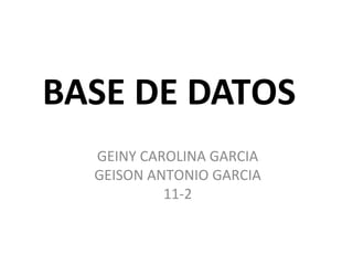 BASE DE DATOS
GEINY CAROLINA GARCIA
GEISON ANTONIO GARCIA
11-2
 