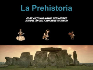 La Prehistoria
JOSÉ ANTONIO NAVAS FERNÁNDEZ
MIGUEL ÁNGEL ANDRADES GARRIDO
 