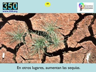 En otros lugares, aumentan las sequías. 