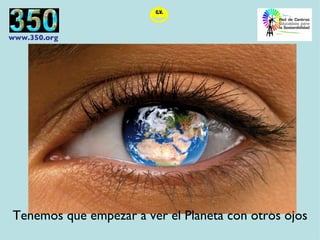 Tenemos que empezar a ver el Planeta con otros ojos 