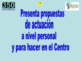 Presenta propuestas  de actuación a nivel personal y para hacer en el Centro 