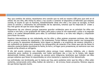 Hay que cambiar de música, necesitamos otra canción que no está en nuestra USB pero que está en el
celular de una niña, ella misma la ubica y nos ayuda a conectar el dispositivo al televisión que estamos
usando, el asunto es que no funciono, inmediatamente viene otro niño y las cosas se corrigen, al final
suena la canción y retomamos las actividades de los ejercicios, notamos que ha mejorado el orden y
hay más ganas de que las cosas salgan bien.
Disponemos de una cámara porque queremos guardar evidencias pero en un principio los niños son
reacios a una foto, a una grabación de video; pero poco a poco lo van superando y pasa a un segundo
plano y se vuelve desapercibido para ellos. La actividad continúa y se nota más alegría y disposición
para hacer las cosas.
Nuestras intervenciones se van reduciendo, son los niños y niñas quienes proponen acciones, dan ideas,
sugieren cosas; nosotros los apoyamos y los orientamos; Yurian Heliana quiere montar una coreografía
con su grupo, la apoyamos totalmente, otros siguen su ejemplo y se organizan de manera voluntaria y
con autonomía en grupos para preparar las coreografías de acuerdo a los ritmos que más les llamo la
atención; posteriormente acordamos la fecha, la hora y el lugar para presentarse, se motivaron aun mas
cuando se les ofreció un refrigerio.
El día del evento notamos una disposición plena porque traen celulares, tabletas, usb, y demás
accesorios para realizar lo preparado, casi todos participan dos o tres no lo hacen, aún siguen
demostrando timidez, miedo y porque no, pereza para integrarse, tendremos que trabajar con ellos
porque sabemos que tienen la capacidades, en otros momentos y espacios lo han demostrado.
Las actividades van terminando, por lo menos por hoy, pero podemos notar que los niños y niñas salen
contentos, conversando entre ellos, hablan de aciertos y de errores, hacen proyectos. Estamos seguros
de que hemos logrado mucho.
 