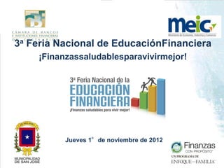 3a Feria Nacional de EducaciónFinanciera
    ¡Finanzassaludablesparavivirmejor!




          Jueves 1°de noviembre de 2012


1
 