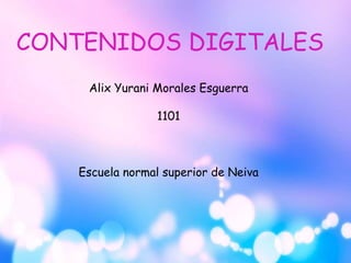 CONTENIDOS DIGITALES 
Alix Yurani Morales Esguerra 
1101 
Escuela normal superior de Neiva 
 