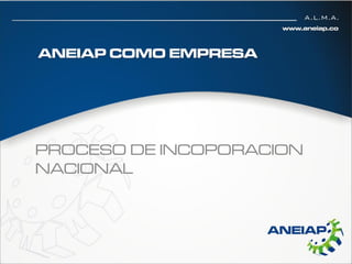 ANEIAP COMO EMPRESA




PROCESO DE INCOPORACION
NACIONAL
 