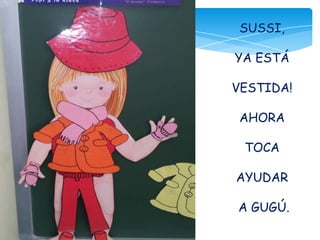 SUSSI,
YA ESTÁ
VESTIDA!
AHORA
TOCA
AYUDAR
A GUGÚ.
 