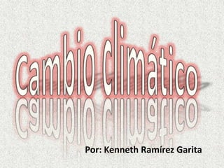 Cambio climático Por: Kenneth Ramírez Garita 