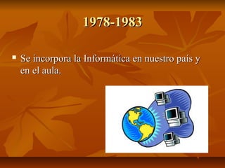 1978-1983


Se incorpora la Informática en nuestro país y
en el aula.

 