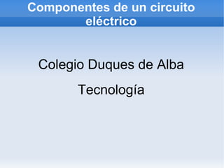 Componentes de un circuito eléctrico ,[object Object],Tecnología 