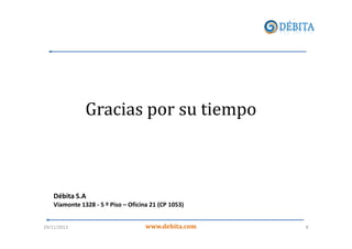Gracias por su tiempo

Débita S.A
Viamonte 1328 - 5 º Piso – Oficina 21 (CP 1053)

29/11/2013

www.debita.com

8

 