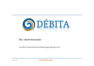 At.: GRUPO MANAGERS
osvaldo.vannieuwenhove@managersgroup.com

29/11/2013

www.debita.com

1

 