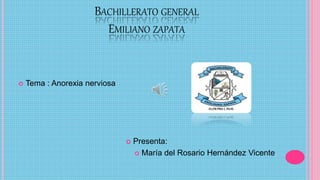 BACHILLERATO GENERAL
EMILIANO ZAPATA
 Tema : Anorexia nerviosa
 Presenta:
 María del Rosario Hernández Vicente
 