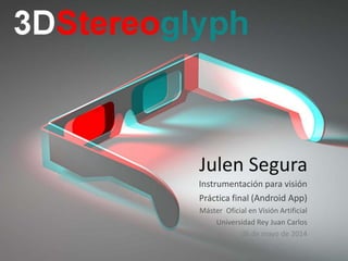 Julen Segura
Instrumentación para visión
Práctica final (Android App)
Máster Oficial en Visión Artificial
Universidad Rey Juan Carlos
06 de mayo de 2014
 