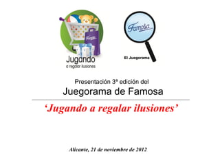 Presentación 3ª edición del

Juegorama de Famosa

‘Jugando a regalar ilusiones’

Alicante, 21 de noviembre de 2012

 