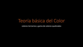 Teoría básica del Color
colores terciarios y gama de colores quebrados
 