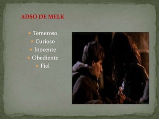 ADSO DE MELK
 Temeroso
 Curioso
 Inocente
 Obediente
 Fiel
 