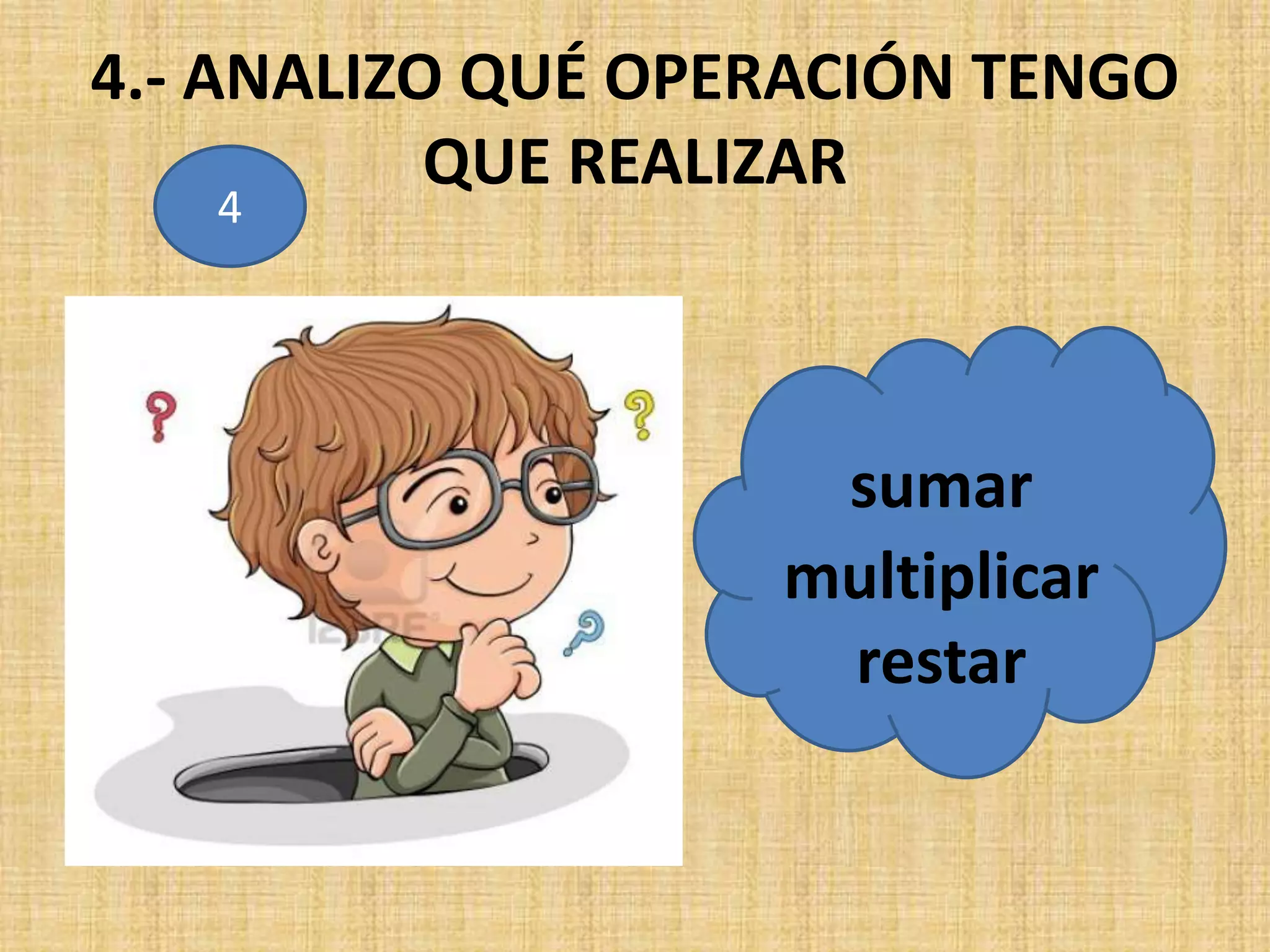 4.- ANALIZO QUÉ OPERACIÓN TENGO
QUE REALIZAR
sumar
multiplicar
restar
4