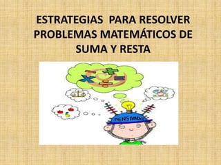 ESTRATEGIAS PARA RESOLVER
PROBLEMAS MATEMÁTICOS DE
SUMA Y RESTA
 