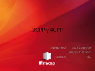 3GPP y 4GPP
Integrantes: Juan Contreras
Guissepe Villalobos
Sección: 780
 