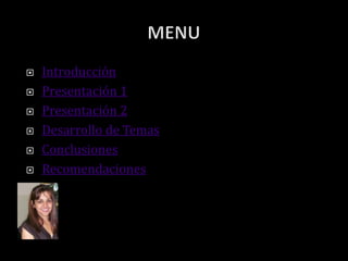  Introducción
 Presentación 1
 Presentación 2
 Desarrollo de Temas
 Conclusiones
 Recomendaciones
 