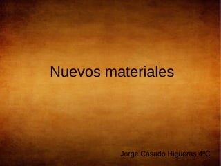 Nuevos materiales
Jorge Casado Higueras 4ºC
 
