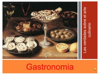 Gastronomia
Lasverdadessobreelarte
culinario
 