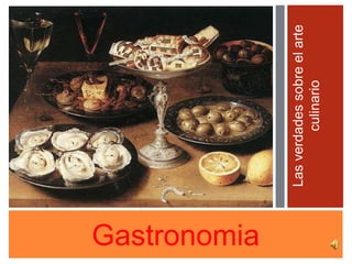 Gastronomia
Lasverdadessobreelarte
culinario
 