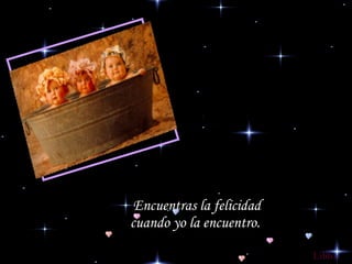 Encuentras la felicidad cuando yo la encuentro.  Lilito 