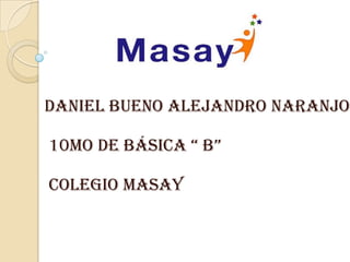 Daniel Bueno Alejandro Naranjo

10Mo De Básica “ B”

Colegio Masay
 