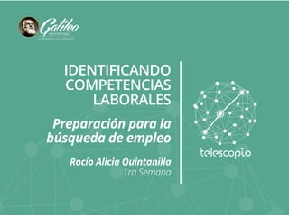IDENTIFICANDO 
COMPETENCIAS 
LABORALES 
Preparación para la 
búsqueda de empleo 
Rocío Alicia Quintanilla 
1ra Semana 
 
