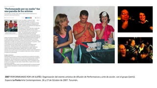 2007 PERFORMEANDO POR UN SUEÑO. Organización del evento artístico de difusión de Performances y arte de acción. con el grupo ((atm)).
Espacio La Punta Arte Contemporáneo. 26 y 27 de Octubre de 2007. Tucumán.
 