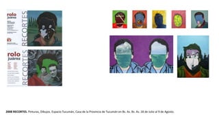 2008 RECORTES. Pinturas, Dibujos. Espacio Tucumán, Casa de la Provincia de Tucumán en Bs. As. Bs. As. 18 de Julio al 9 de Agosto.
 