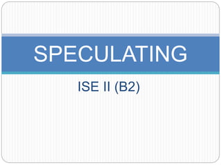 ISE II (B2)
SPECULATING
 