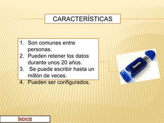 CARACTERÌSTICAS


1. Son comunes entre
   personas.
2. Pueden retener los datos
   durante unos 20 años.
3. Se puede escribir hasta un
   millón de veces.
4. Pueden ser configurados.
 