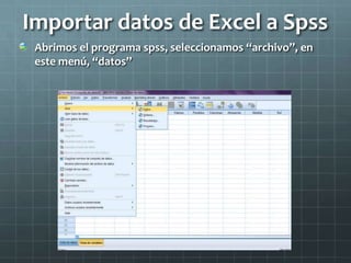 Importar datos de Excel a Spss
Abrimos el programa spss, seleccionamos “archivo”, en
este menú, “datos”
 