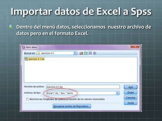 Importar datos de Excel a Spss
Dentro del menú datos, seleccionamos nuestro archivo de
datos pero en el formato Excel.
 