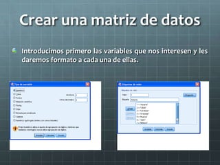 Crear una matriz de datos
Introducimos primero las variables que nos interesen y les
daremos formato a cada una de ellas.
 