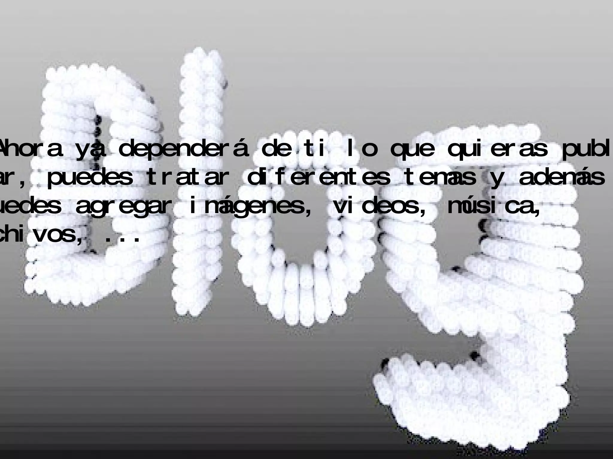 7 . Ahora ya dependerá de ti lo que quieras publi- car, puedes tratar diferentes temas y además puedes agregar imágenes, videos, música, archivos, ... 