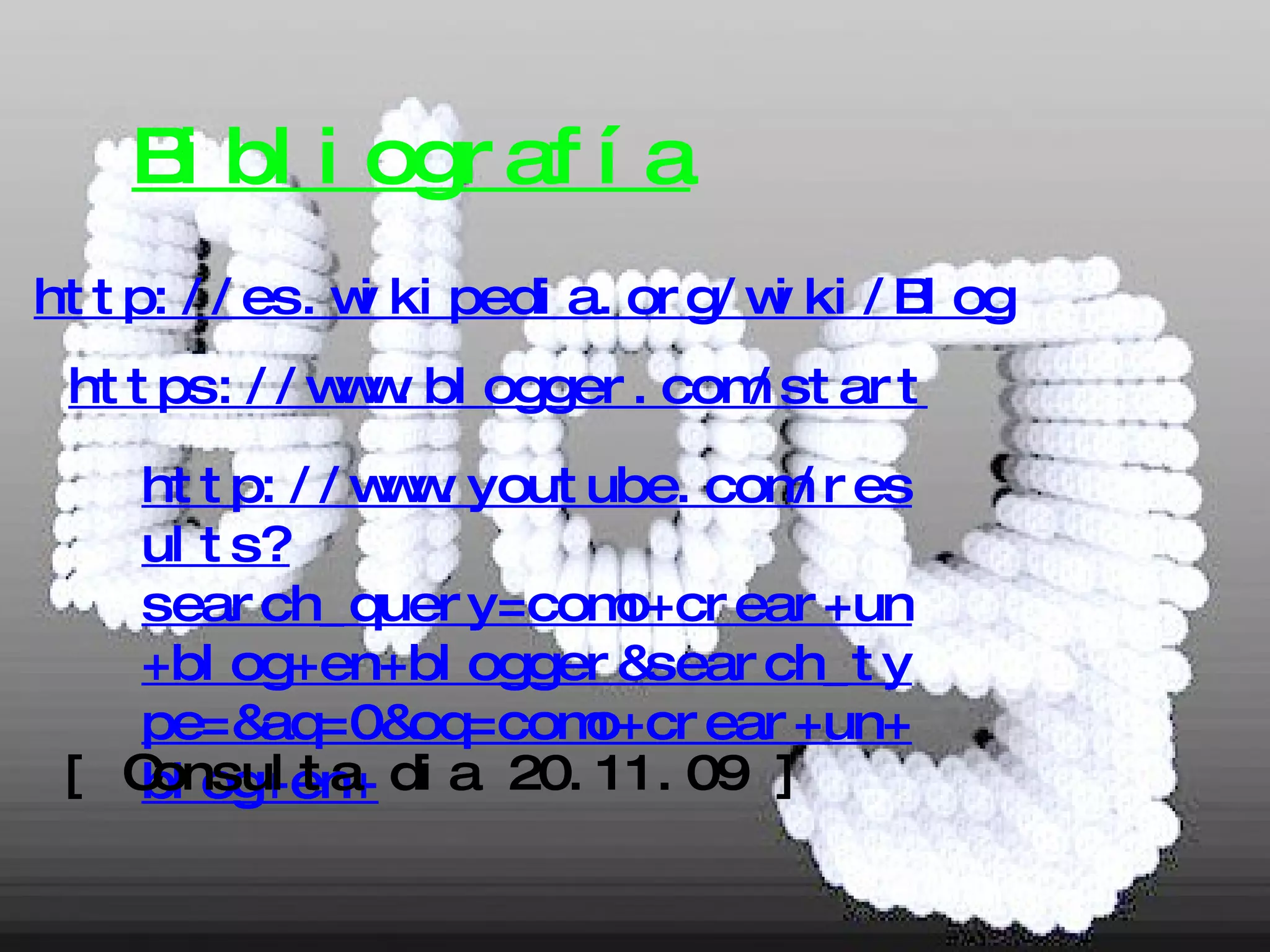 Bibliografía http://es.wikipedia.org/wiki/Blog https://www.blogger.com/start http://www.youtube.com/results?search_query=como+crear+un+blog+en+blogger&search_type=&aq=0&oq=como+crear+un+blog+en+ [ Consulta dia 20.11.09 ] 