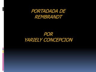 PORTADADA DE REMBRANDT POR  YARIELY CONCEPCION 